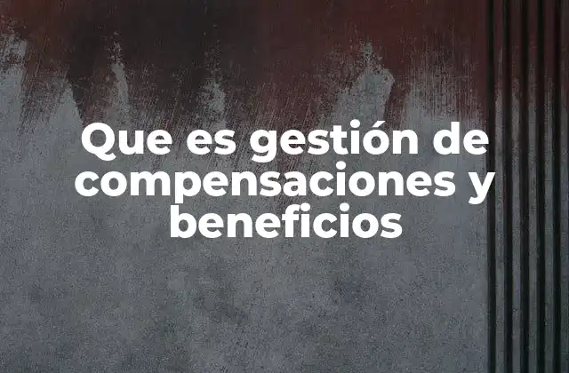 Que es Gestión de Compensaciones y Beneficios