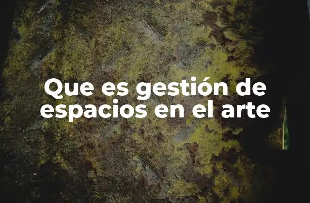 Que es Gestión de Espacios en el Arte