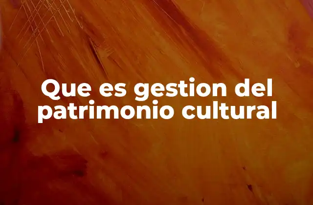 Que es Gestion Del Patrimonio Cultural