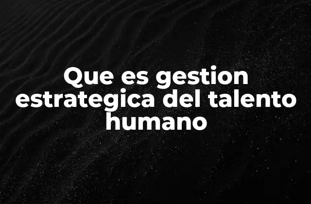 Que es Gestion Estrategica Del Talento Humano