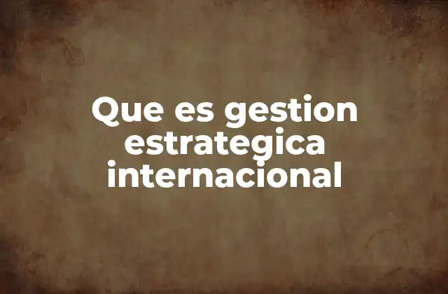 Que es Gestion Estrategica Internacional