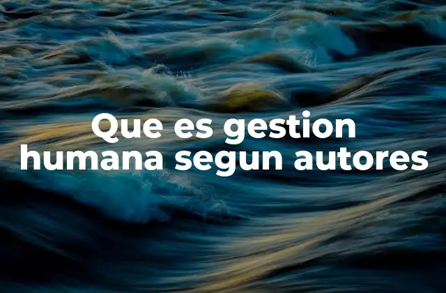 Que es Gestion Humana Segun Autores