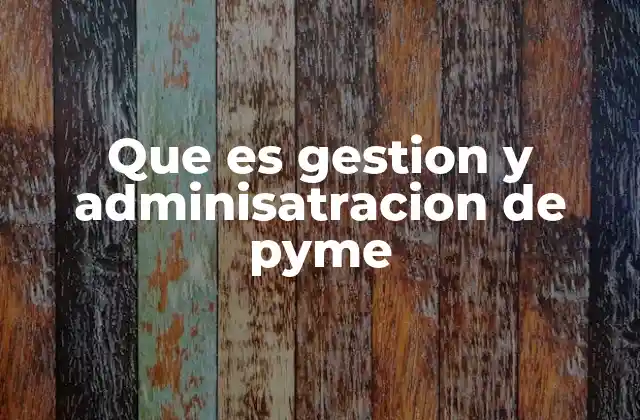 Que es Gestion y Adminisatracion de Pyme