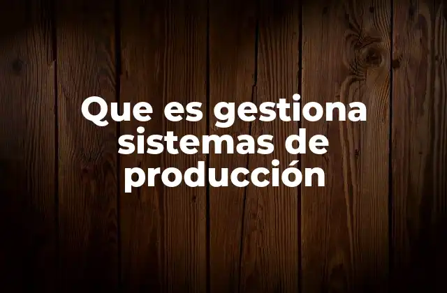 Que es Gestiona Sistemas de Producción