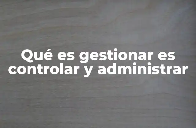 Qué es Gestionar es Controlar y Administrar