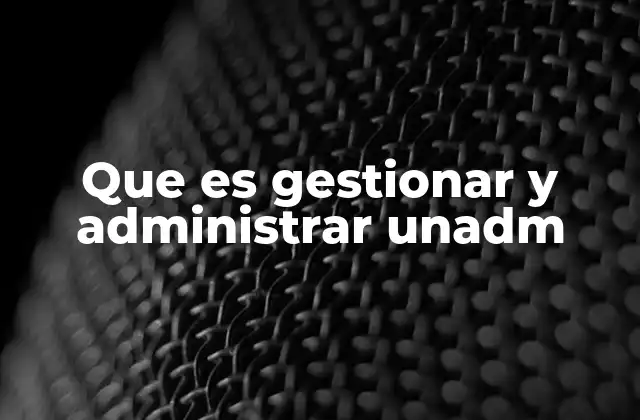Que es Gestionar y Administrar Unadm