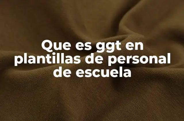 Que es Ggt en Plantillas de Personal de Escuela