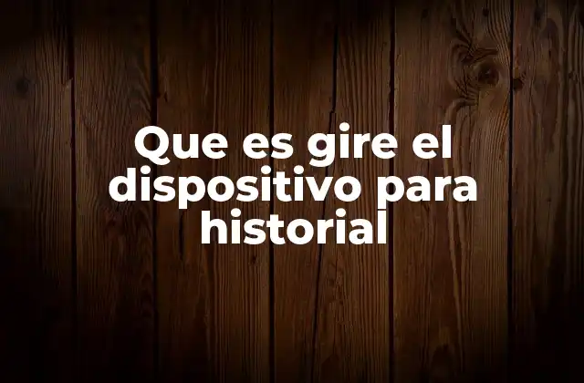 Que es Gire el Dispositivo para Historial