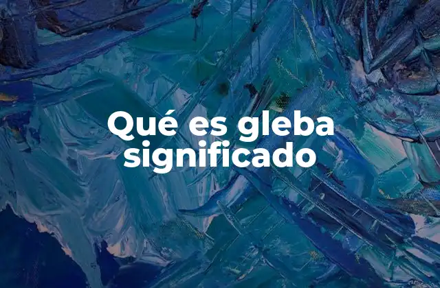 Qué es Gleba Significado