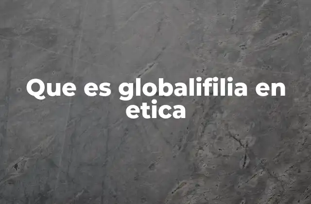 Que es Globalifilia en Etica