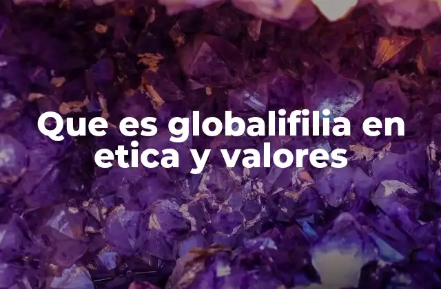 Que es Globalifilia en Etica y Valores