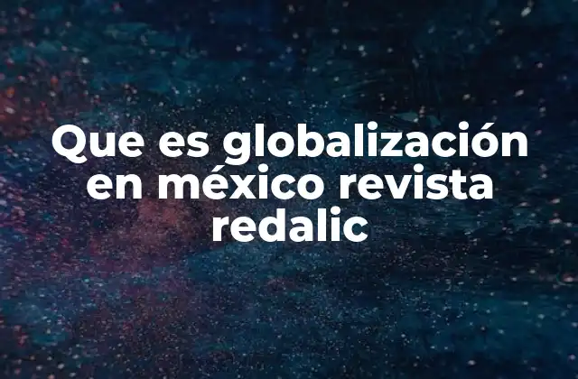 Que es Globalización en México Revista Redalic