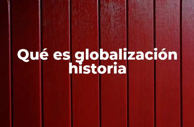 Qué es Globalización Historia