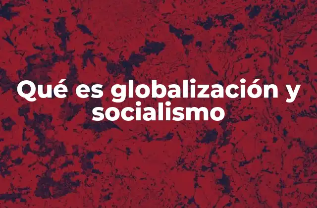 Qué es Globalización y Socialismo