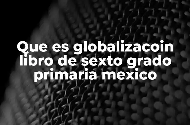Cómo se enseña el concepto de globalización en sexto grado de primaria