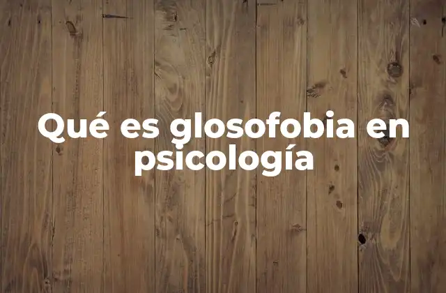 Qué es Glosofobia en Psicología