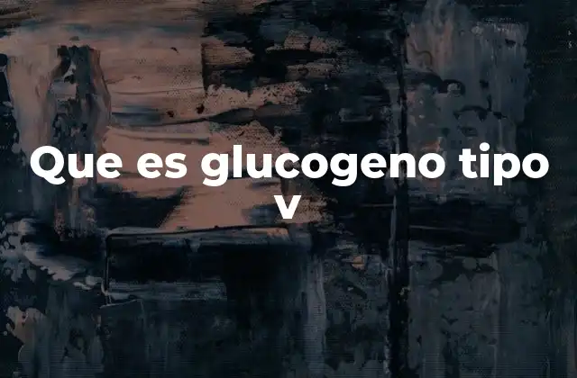 Que es Glucogeno Tipo V