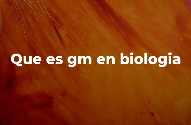 Que es Gm en Biologia