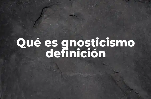 Qué es Gnosticismo Definición