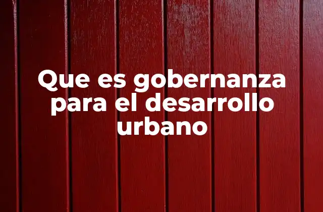 Que es Gobernanza para el Desarrollo Urbano