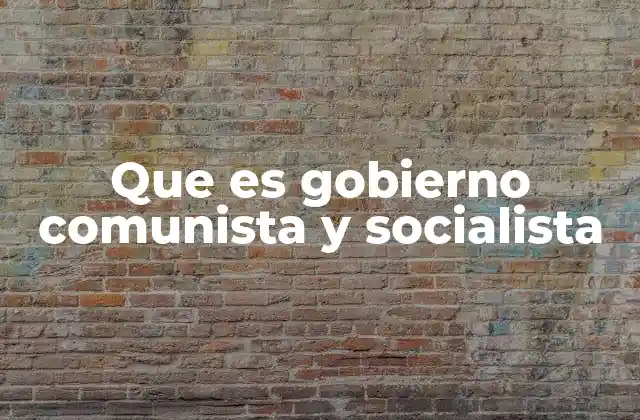 Que es Gobierno Comunista y Socialista 2 Sistemas políticos con enfoque en la justicia social