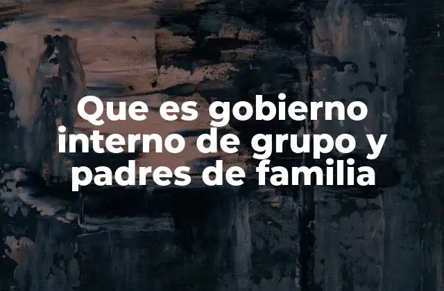 Que es Gobierno Interno de Grupo y Padres de Familia