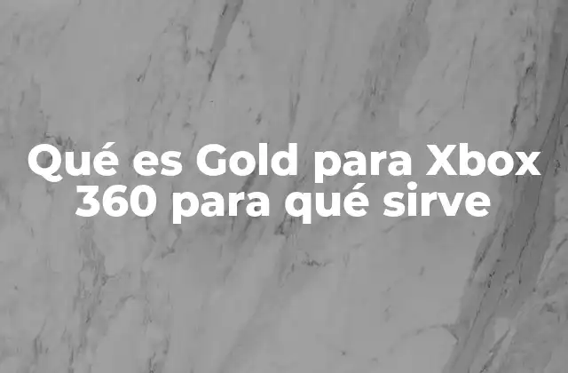 Qué es Gold para Xbox 360 para Qué Sirve