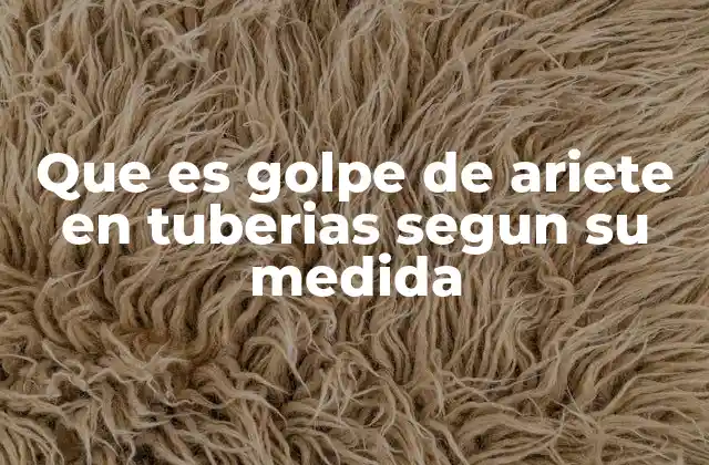 Que es Golpe de Ariete en Tuberias Segun Su Medida