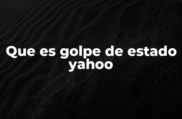 Que es Golpe de Estado Yahoo