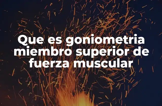 Que es Goniometria Miembro Superior de Fuerza Muscular 2 Evaluación funcional del miembro superior: fundamentos y técnicas