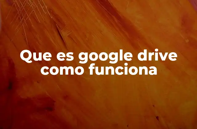 Que es Google Drive como Funciona