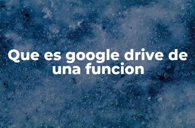Que es Google Drive de una Funcion