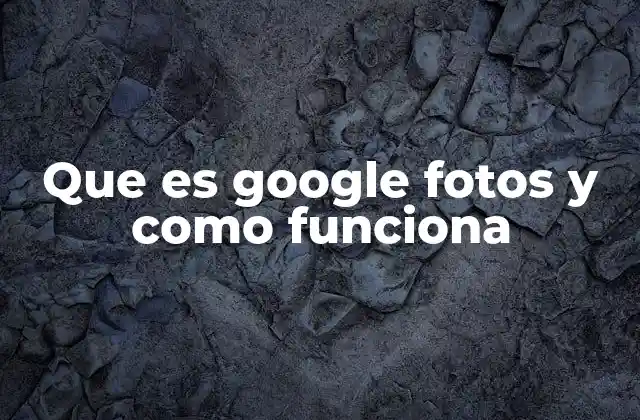 Que es Google Fotos y como Funciona