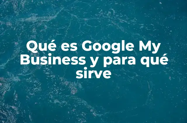 Qué es Google My Business y para Qué Sirve