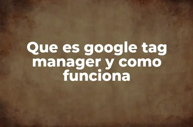Que es Google Tag Manager y como Funciona