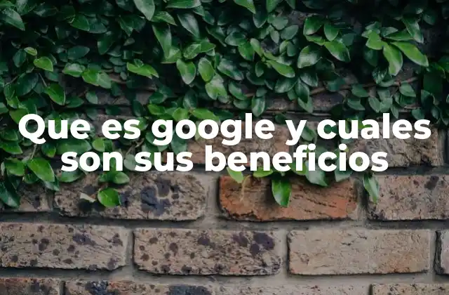 Que es Google y Cuales Son Sus Beneficios