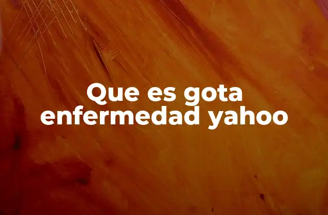 Que es Gota Enfermedad Yahoo