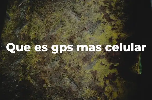 Que es Gps mas Celular