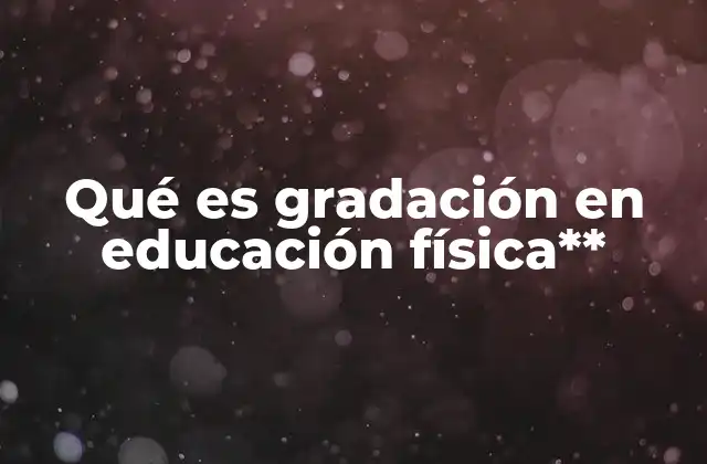 Qué es Gradación en Educación Física**