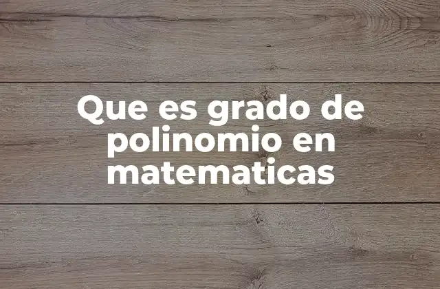 Que es Grado de Polinomio en Matematicas