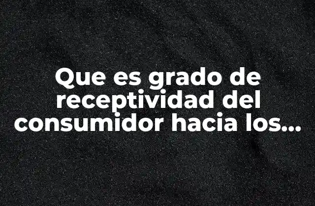 Que es Grado de Receptividad Del Consumidor hacia los Productos