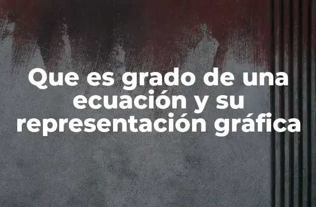 Que es Grado de una Ecuación y Su Representación Gráfica