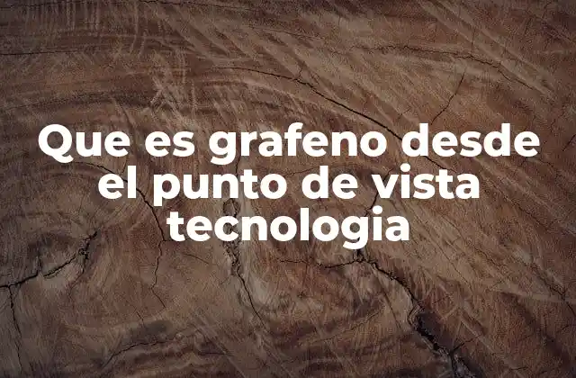Que es Grafeno desde el Punto de Vista Tecnologia