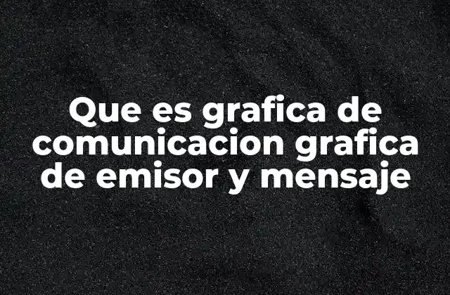 Que es Grafica de Comunicacion Grafica de Emisor y Mensaje 2 La representación visual del proceso comunicativo
