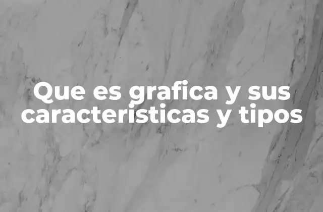 Que es Grafica y Sus Caracteristicas y Tipos