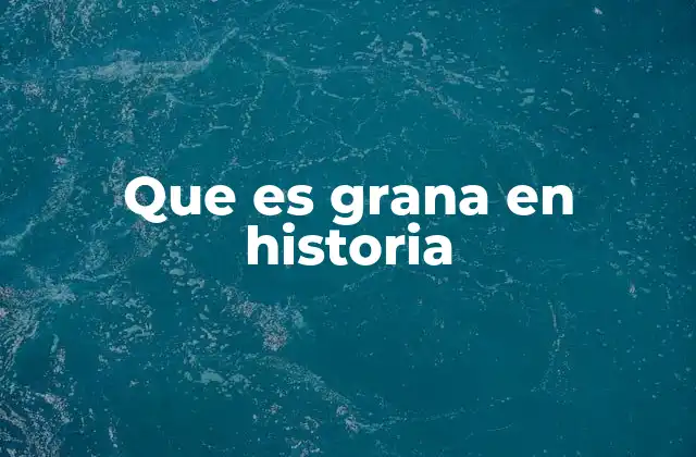 Que es Grana en Historia