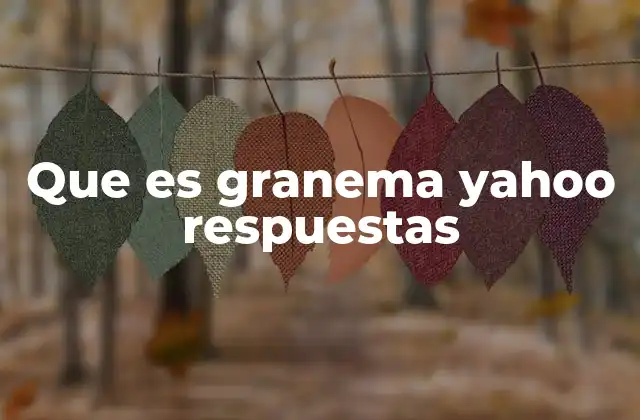 Que es Granema Yahoo Respuestas
