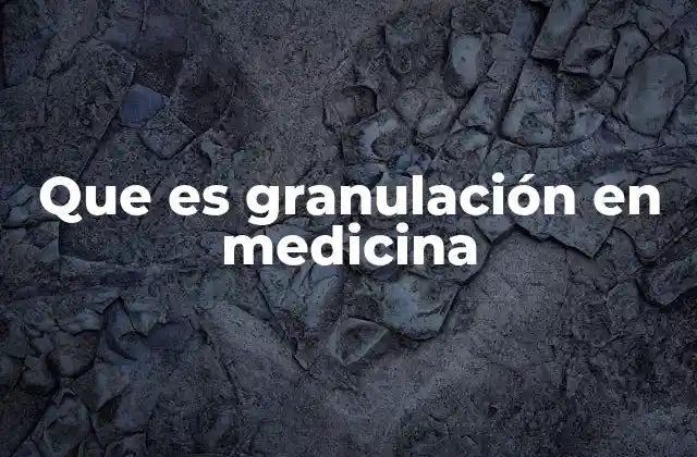 Que es Granulación en Medicina