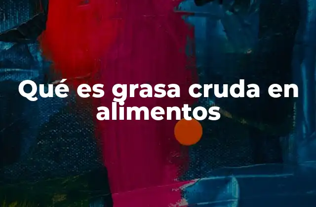 Qué es Grasa Cruda en Alimentos