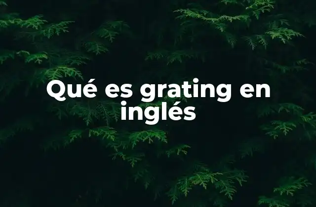 Qué es Grating en Inglés 2 ¿Cómo se usa grating en contextos coloquiales y técnicos?